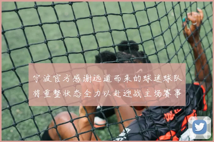 宁波官方感谢远道而来的球迷球队将重整状态全力以赴迎战主场赛事