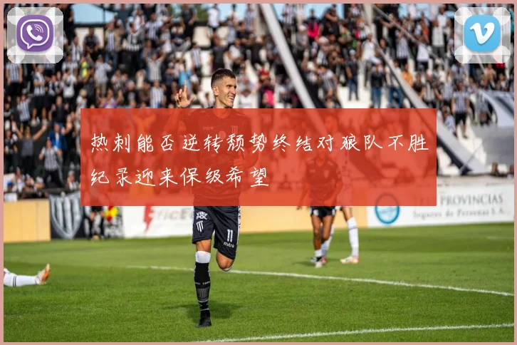 热刺能否逆转颓势终结对狼队不胜纪录迎来保级希望