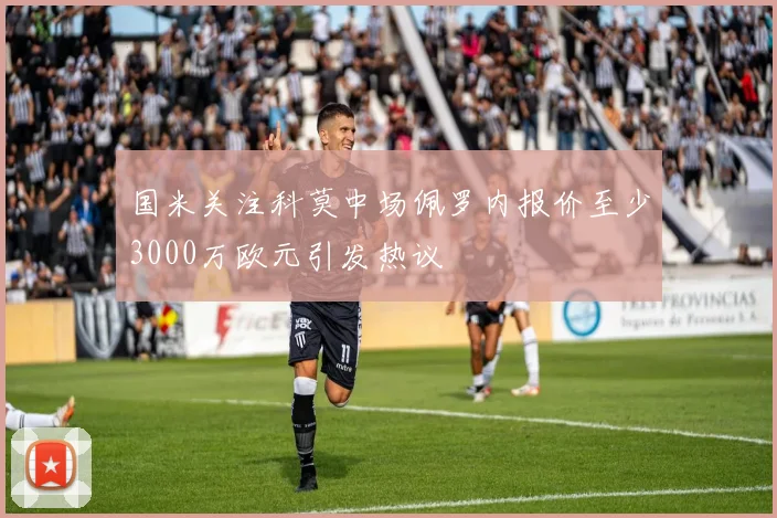 国米关注科莫中场佩罗内报价至少3000万欧元引发热议