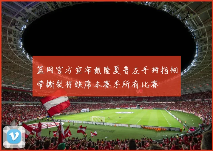 篮网官方宣布戴隆夏普左手拇指韧带撕裂将缺席本赛季所有比赛