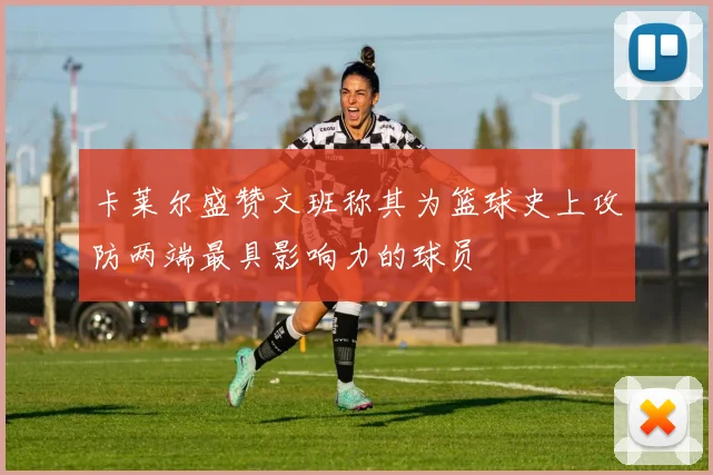卡莱尔盛赞文班称其为篮球史上攻防两端最具影响力的球员