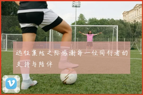 远征集结之际感谢每一位同行者的支持与陪伴