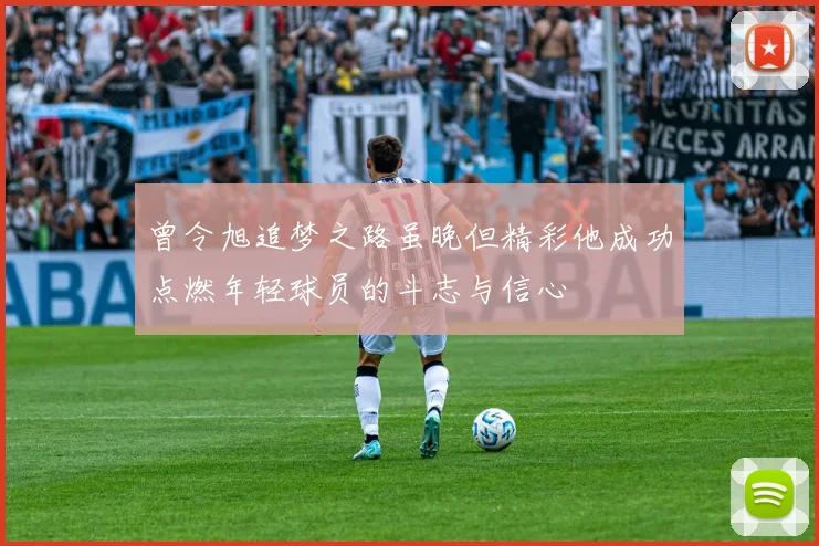 曾令旭追梦之路虽晚但精彩他成功点燃年轻球员的斗志与信心