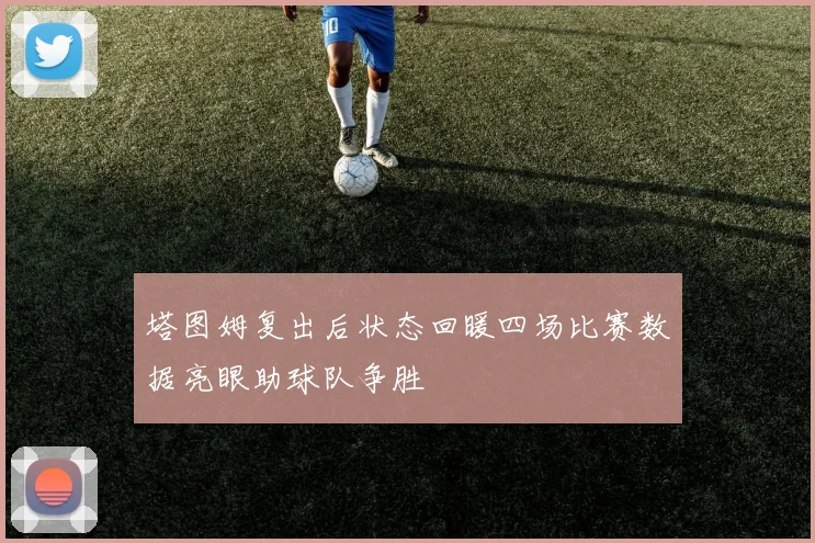 塔图姆复出后状态回暖四场比赛数据亮眼助球队争胜