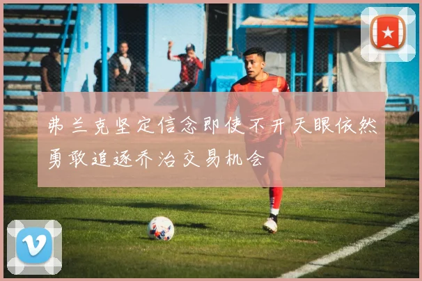 弗兰克坚定信念即使不开天眼依然勇敢追逐乔治交易机会