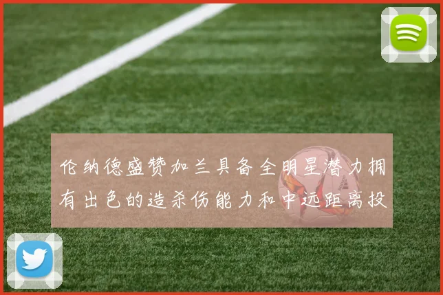 伦纳德盛赞加兰具备全明星潜力拥有出色的造杀伤能力和中远距离投篮技巧