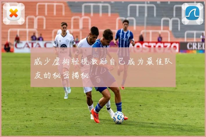 威少虚构轻视激励自己成为最佳队友的秘密揭秘
